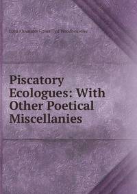 Piscatory Ecologues: With Other Poetical Miscellanies