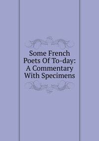 Some French Poets Of To-day: A Commentary With Specimens