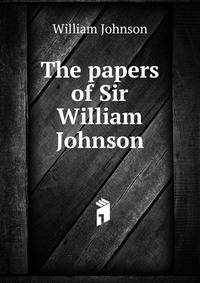The papers of Sir William Johnson