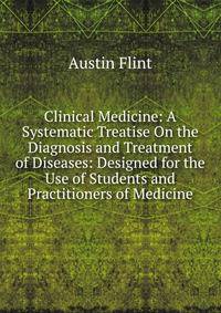 Clinical Medicine: A Systematic Treatise On the Diagnosis and Treatment of Diseases: Designed for the Use of Students and Practitioners of Medicine