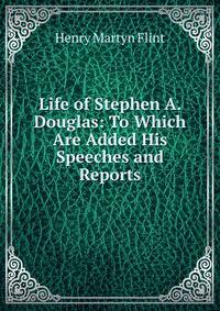 Life of Stephen A. Douglas: To Which Are Added His Speeches and Reports