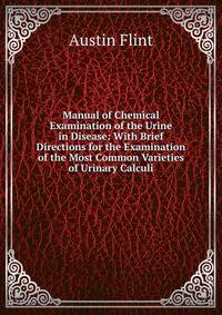 Manual of Chemical Examination of the Urine in Disease: With Brief Directions for the Examination of the Most Common Varieties of Urinary Calculi