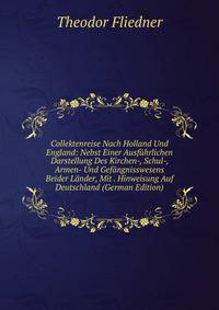 Collektenreise Nach Holland Und England: Nebst Einer Ausfuhrlichen Darstellung Des Kirchen-, Schul-, Armen- Und Gefangnisswesens Beider Lander, Mit . Hinweisung Auf Deutschland (German Edition)