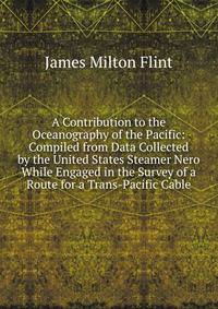 A Contribution to the Oceanography of the Pacific: Compiled from Data Collected by the United States Steamer Nero While Engaged in the Survey of a Route for a Trans-Pacific Cable