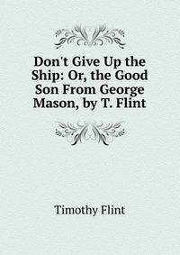 Don't Give Up the Ship: Or, the Good Son From George Mason, by T. Flint.