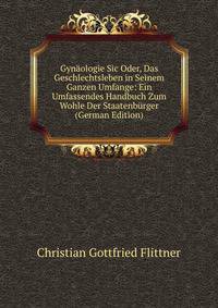 Gynaologie Sic Oder, Das Geschlechtsleben in Seinem Ganzen Umfange: Ein Umfassendes Handbuch Zum Wohle Der Staatenburger (German Edition)