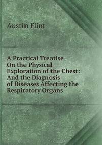 A Practical Treatise On the Physical Exploration of the Chest: And the Diagnosis of Diseases Affecting the Respiratory Organs