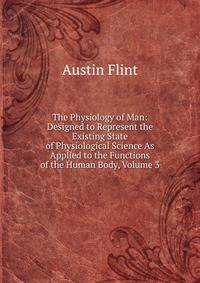 The Physiology of Man: Designed to Represent the Existing State of Physiological Science As Applied to the Functions of the Human Body, Volume 3