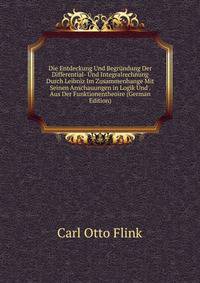 Die Entdeckung Und Begrundung Der Differential- Und Integralrechnung Durch Leibniz Im Zusammenhange Mit Seinen Anschauungen in Logik Und . Aus Der Funktionentheoire (German Edition)