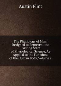 The Physiology of Man: Designed to Represent the Existing State of Physiological Science, As Applied to the Functions of the Human Body, Volume 2