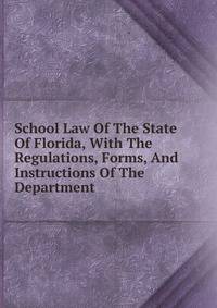 School Law Of The State Of Florida, With The Regulations, Forms, And Instructions Of The Department