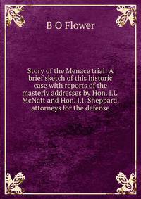 Story of the Menace trial: A brief sketch of this historic case with reports of the masterly addresses by Hon. J.L. McNatt and Hon. J.I. Sheppard, attorneys for the defense