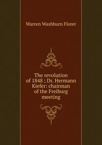 The revolution of 1848 ; Dr. Hermann Kiefer: chairman of the Freiburg meeting