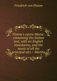 Flotow's opera Marta: containing the Italian text, with an English translation, and the music of all the principal airs = Martha