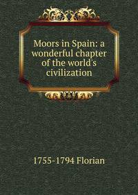Moors in Spain: a wonderful chapter of the world's civilization.