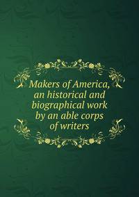 Makers of America, an historical and biographical work by an able corps of writers
