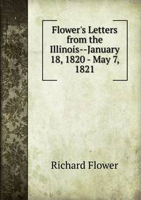 Flower's Letters from the Illinois--January 18, 1820 - May 7, 1821
