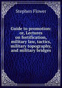 Guide to promotion: or, Lectures on fortification, military law, tactics, military topography, and military bridges