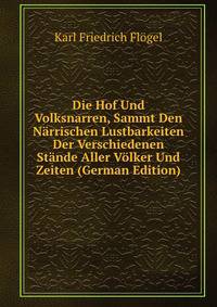 Die Hof Und Volksnarren, Sammt Den N?rrischen Lustbarkeiten Der Verschiedenen St?nde Aller V?lker Und Zeiten (German Edition)