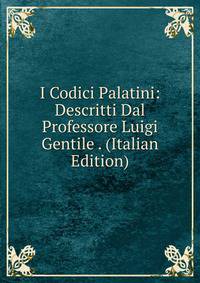 I Codici Palatini: Descritti Dal Professore Luigi Gentile . (Italian Edition)