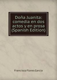 Dona Juanita: comedia en dos actos y en prosa (Spanish Edition)