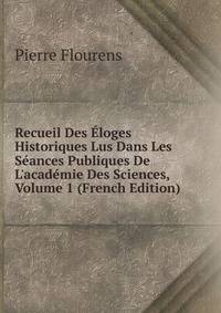 Recueil Des ?loges Historiques Lus Dans Les S?ances Publiques De L'acad?mie Des Sciences, Volume 1 (French Edition)