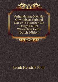 Verhandeling Over Het Onwrikbaar Verband Dat 'er Is Tusschen De Deugd En Het Waarachtig Geluk (Dutch Edition)