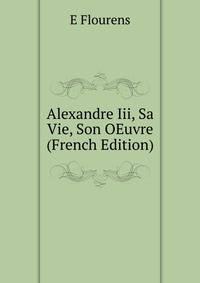 Alexandre Iii, Sa Vie, Son OEuvre (French Edition)