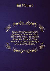 Etudes D'arch?ologie Et De Mythologie Gauloises: Deux St?les De Laraire ; Suivi D'un Appendice In?dit Et D'une Note Sur Le Signe Symbolique En S (French Edition)