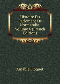 Histoire Du Parlement De Normandie, Volume 6 (French Edition)