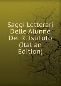 Saggi Letterari Delle Alunne Del R. Istituto (Italian Edition)