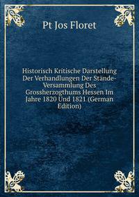 Historisch Kritische Darstellung Der Verhandlungen Der Stande- Versammlung Des Grossherzogthums Hessen Im Jahre 1820 Und 1821 (German Edition)