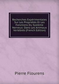Recherches Experimentales Sur Les Proprietes Et Les Fonctions Du Systeme Nerveux: Dans Les Animaux Vertebres (French Edition)
