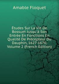 ?tudes Sur La Vie De Bossuet Jusqu'? Son Entr?e En Fonctions En Qualit? De Pr?cepteur Du Dauphin, 1627-1670, Volume 2 (French Edition)