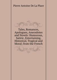 Tales, Romances, Apologues, Anecedotes and Novels: Humorous, Satiric, Entertaining, Historical, Tragical and Moral; from the French.