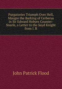Purgatories Triumph Over Hell, Maugre the Barking of Cerberus in Sir Edward Hobyes Counter-Snarle, a Letter to the Sayd Knight from I. R.