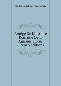 Abr?g? De L'histoire Romaine De L. Ann?us Florus (French Edition)