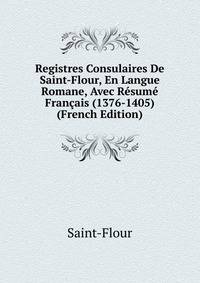 Registres Consulaires De Saint-Flour, En Langue Romane, Avec Resume Francais (1376-1405) (French Edition)