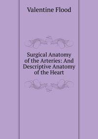 Surgical Anatomy of the Arteries: And Descriptive Anatomy of the Heart
