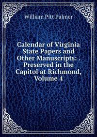 Calendar of Virginia State Papers and Other Manuscripts: . Preserved in the Capitol at Richmond, Volume 4