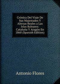 Cronica Del Viaje De Sus Majestades Y Altezas Reales a Las Islas Baleares: Cataluna Y Aragon En 1860 (Spanish Edition)