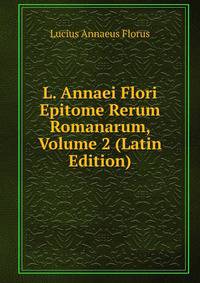 L. Annaei Flori Epitome Rerum Romanarum, Volume 2 (Latin Edition)