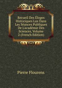 Recueil Des ?loges Historiques Lus Dans Les S?ances Publiques De L'acad?mie Des Sciences, Volume 2 (French Edition)