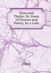 Flora and Thalia: Or, Gems of Flowers and Poetry, by a Lady