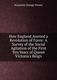 How England Averted a Revolution of Force: A Survey of the Social Agitation of the First Ten Years of Queen Victoria's Reign