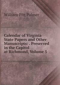 Calendar of Virginia State Papers and Other Manuscripts: . Preserved in the Capitol at Richmond, Volume 5