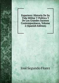 Espartero: Historia De Su Vida Militar Y Politica Y De Los Grandes Sucesos Contemporaneos, Volume 2 (Spanish Edition)