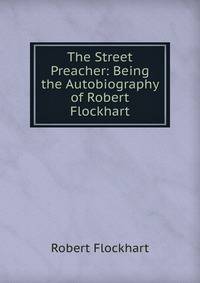 The Street Preacher: Being the Autobiography of Robert Flockhart