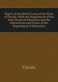 Digest of the School Laws of the State of Florida: With the Regulations of the State Board of Education and the Instructions and Forms of the Department of Education