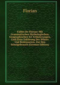 Fables De Florian: Mit Grammatischen Mythologischen, Geographischen &amp;C Erl?uterungen, Und Einer Erkl?rung Der W?rter Und Redensarten, Zur Den Schulgebrauch (German Edition)